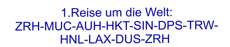 1.Reise um die Welt:  ZRH-MUC-AUH-HKT-SIN-DPS-TRW-HNL-LAX-DUS-ZRH
